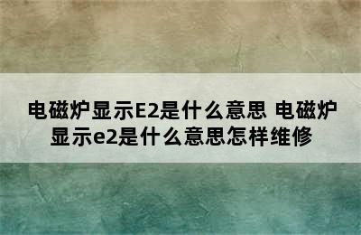 电磁炉显示E2是什么意思 电磁炉显示e2是什么意思怎样维修